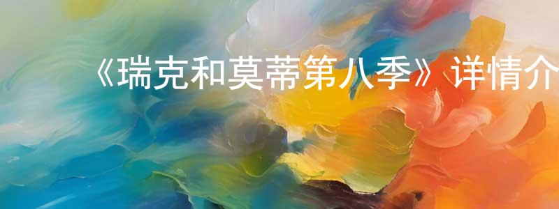 ﻿曾思瑶的动漫综艺大全,﻿《瑞克和莫蒂第八季》详情介绍_瑞克和莫蒂第八季已完结在线观看_瑞克和莫蒂第八季迅雷下载_欧美动漫